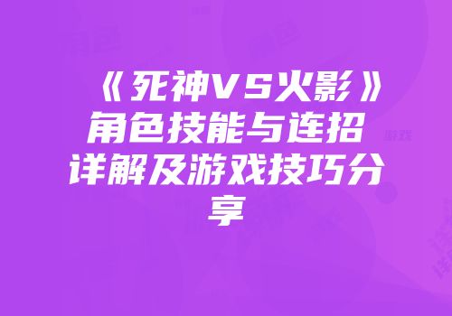 《死神VS火影》角色技能与连招详解及游戏技巧分享