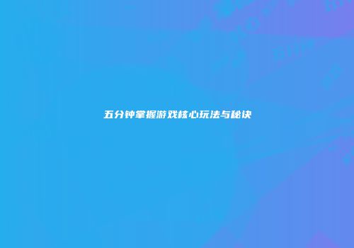 五分钟掌握游戏核心玩法与秘诀