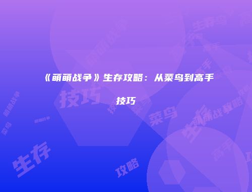 《萌萌战争》生存攻略：从菜鸟到高手技巧