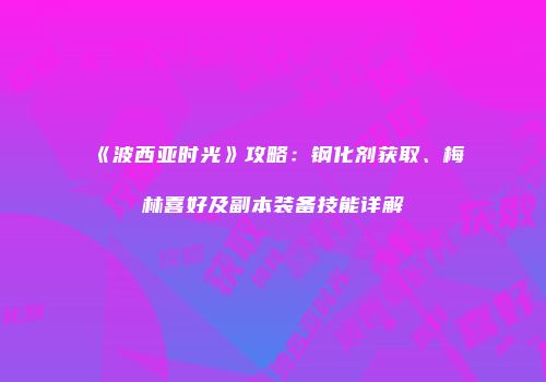《波西亚时光》攻略：钢化剂获取、梅林喜好及副本装备技能详解