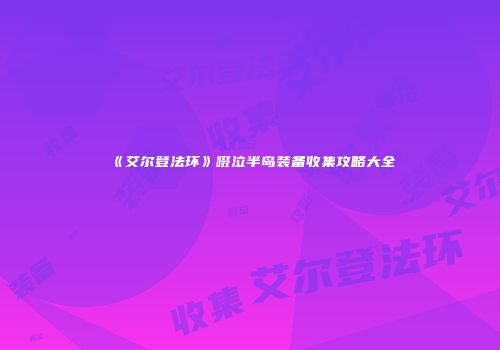 《艾尔登法环》啜泣半岛装备收集攻略大全