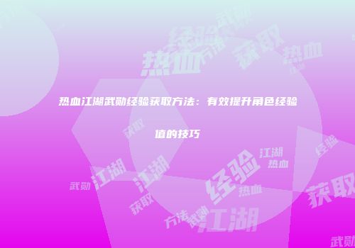 热血江湖武勋经验获取方法：有效提升角色经验值的技巧