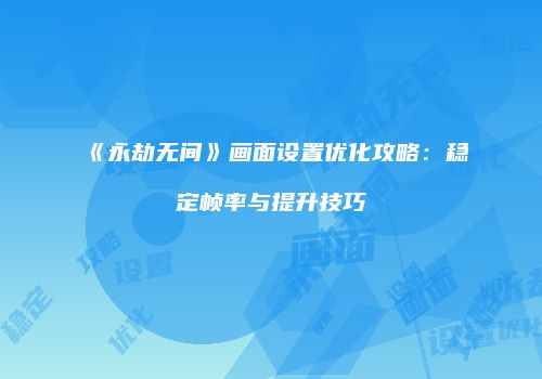 《永劫无间》画面设置优化攻略：稳定帧率与提升技巧