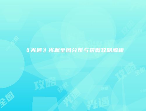 《光遇》光翼全图分布与获取攻略解析