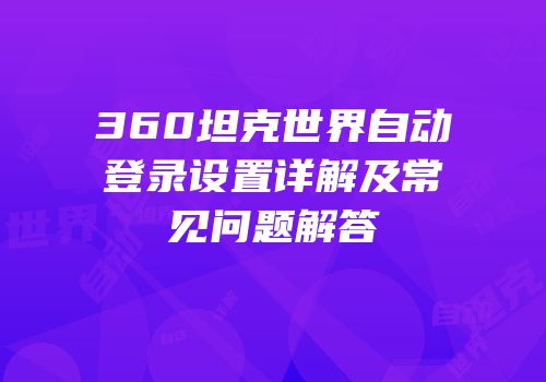 360坦克世界自动登录设置详解及常见问题解答