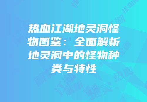 热血江湖地灵洞怪物图鉴:全面解析地灵洞中的怪物种类与特性