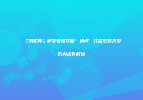 《阴阳师》账号管理攻略：换绑、找回密码及游戏内操作解析