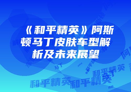 《和平精英》阿斯顿马丁皮肤车型解析及未来展望