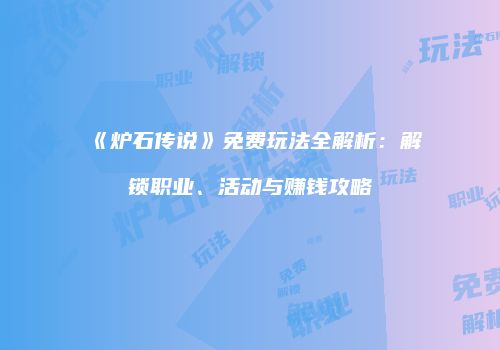 《炉石传说》免费玩法全解析：解锁职业、活动与赚钱攻略