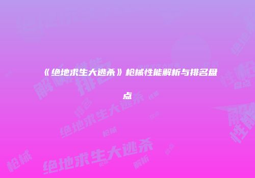 《绝地求生大逃杀》枪械性能解析与排名盘点