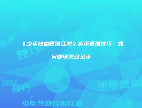 《少年热血暂别江湖》货币管理技巧：如何赚取更多金币