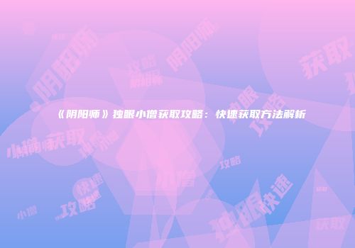 《阴阳师》独眼小僧获取攻略：快速获取方法解析