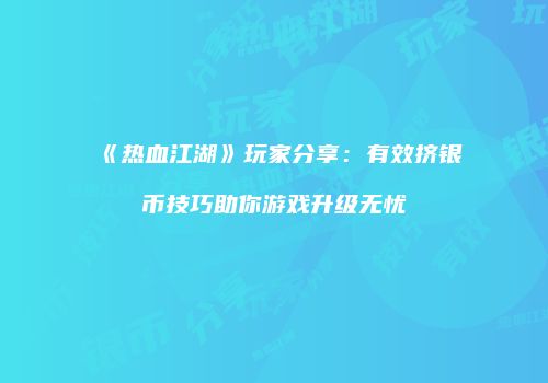 《热血江湖》玩家分享：有效挤银币技巧助你游戏升级无忧