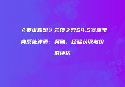 《英雄联盟》云顶之弈S4.5赛季宝典系统详解：奖励、经验获取与价值评估