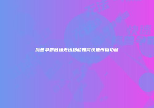 魔兽争霸鼠标无法移动如何快速恢复功能