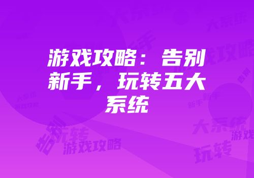 游戏攻略：告别新手，玩转五大系统