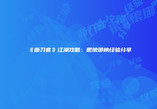 《断刀客》江湖攻略：爬琅琊榜经验分享