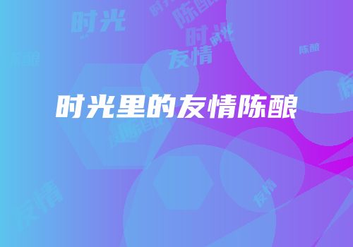 时光里的友情陈酿