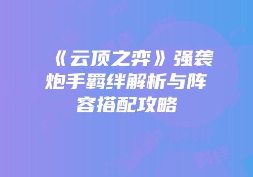 《云顶之弈》强袭炮手羁绊解析与阵容搭配攻略