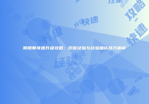 阴阳师快速升级攻略：双倍经验与经验加成技巧解析