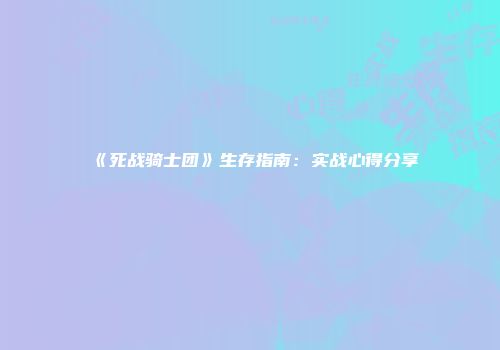 《死战骑士团》生存指南：实战心得分享