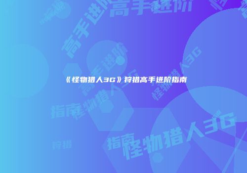 《怪物猎人3G》狩猎高手进阶指南