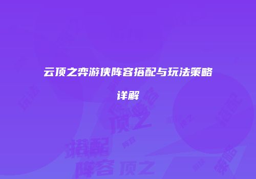 云顶之弈游侠阵容搭配与玩法策略详解
