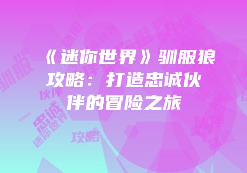 《迷你世界》驯服狼攻略：打造忠诚伙伴的冒险之旅
