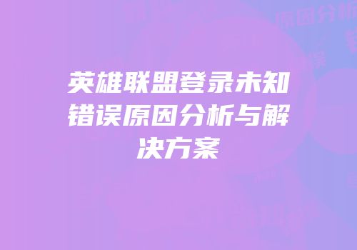 英雄联盟登录未知错误原因分析与解决方案