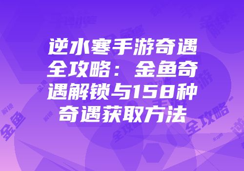 逆水寒手游奇遇全攻略：金鱼奇遇解锁与158种奇遇获取方法