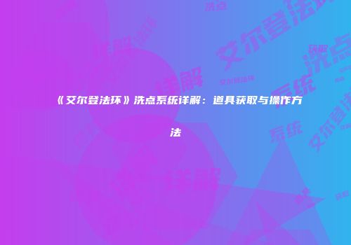 《艾尔登法环》洗点系统详解：道具获取与操作方法