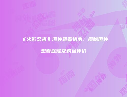 《火影忍者》海外观看指南：揭秘国外观看途径及粉丝评价