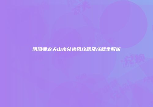 阴阳师农夫山泉兑换码攻略及成就全解析