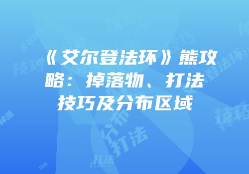 《艾尔登法环》熊攻略：掉落物、打法技巧及分布区域