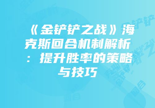 《金铲铲之战》海克斯回合机制解析：提升胜率的策略与技巧