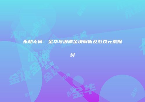 永劫无间：金华与浪潮金块解析及游戏元素探讨