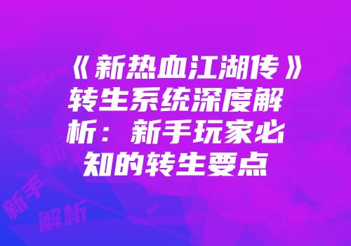 《新热血江湖传》转生系统深度解析：新手玩家必知的转生要点