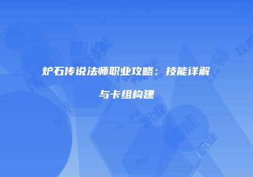 炉石传说法师职业攻略：技能详解与卡组构建