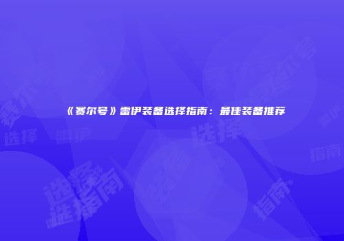 《赛尔号》雷伊装备选择指南：最佳装备推荐