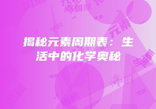 揭秘元素周期表：生活中的化学奥秘