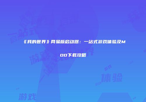 《我的世界》网易版启动器：一站式游戏体验及MOD下载攻略