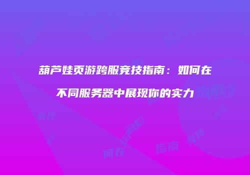 葫芦娃页游跨服竞技指南：如何在不同服务器中展现你的实力