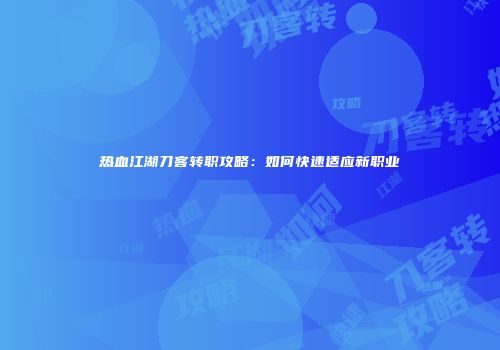 热血江湖刀客转职攻略：如何快速适应新职业