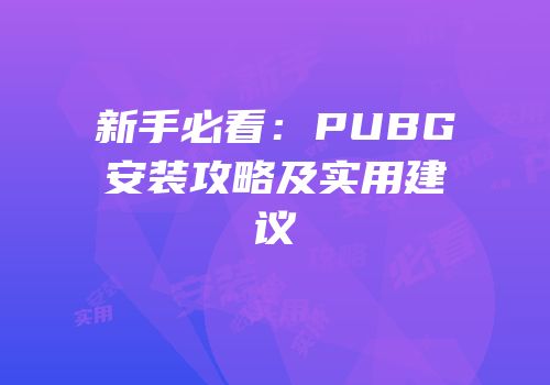 新手必看：PUBG安装攻略及实用建议