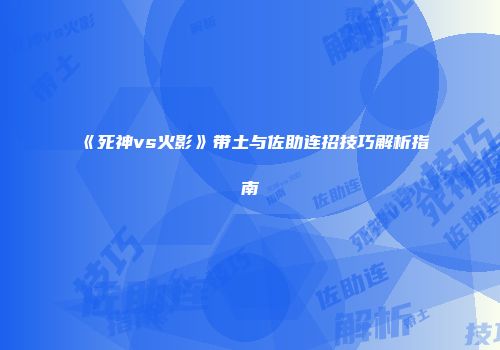 《死神vs火影》带土与佐助连招技巧解析指南