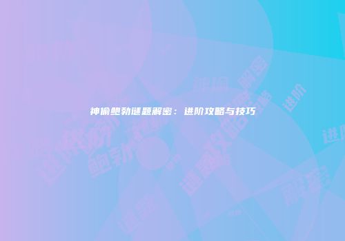 神偷鲍勃谜题解密：进阶攻略与技巧