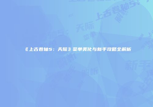 《上古卷轴5：天际》菜单美化与新手攻略全解析