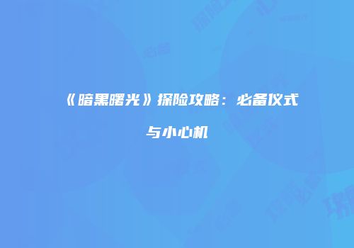 《暗黑曙光》探险攻略：必备仪式与小心机