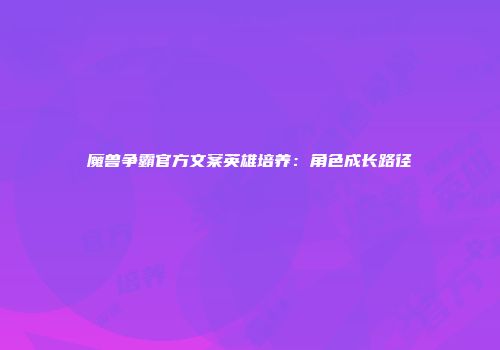 魔兽争霸官方文案英雄培养：角色成长路径