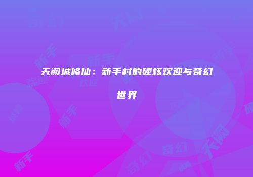 天阙城修仙：新手村的硬核欢迎与奇幻世界